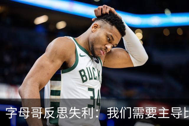 字母哥反思失利：我们需要主导比赛节奏