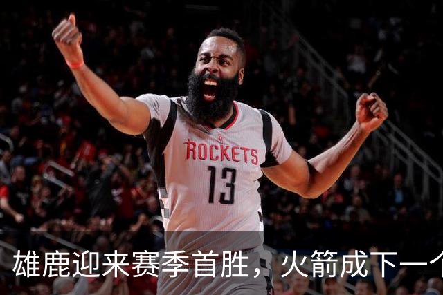 雄鹿迎来赛季首胜，火箭成下一个挑战者