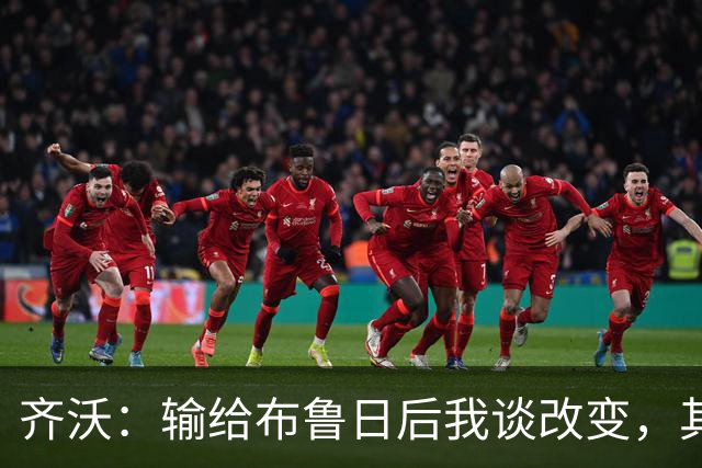 齐沃：输给布鲁日后我谈改变，其实是在反思自己